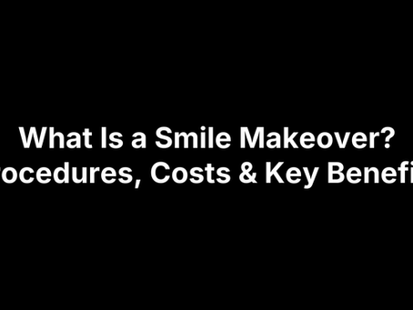 What Is a Smile Makeover? Procedures, Costs & Key Benefits