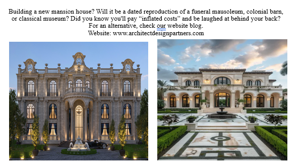New mansions are frequently built as reproductions of funeral mausoleums, colonial barns, or classical museums and are no more than a house. Owners fail to realize three things. First, they are going to be “taken” with inflated costs. Second, they will be laughed at behind their back for their lack of taste and class. And third they’ll end up with a building that’s a house rather than an inviting home for warm family memories.