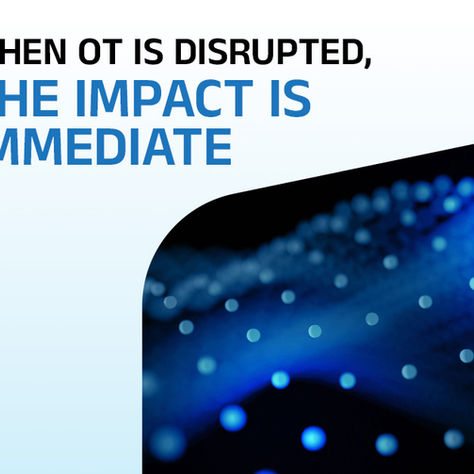 When OT Is Disrupted, the Impact Is Immediate