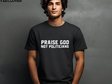 Praise God Not Politicians Shirt