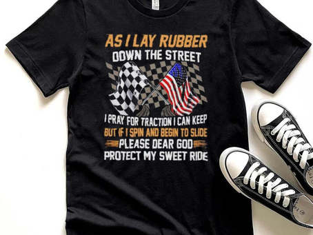 As I lay rubber down the street I pray for traction I can keep but if I spin and begin to slide shirt