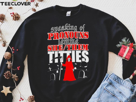 Speaking of pronouns lemme she them titties shirt