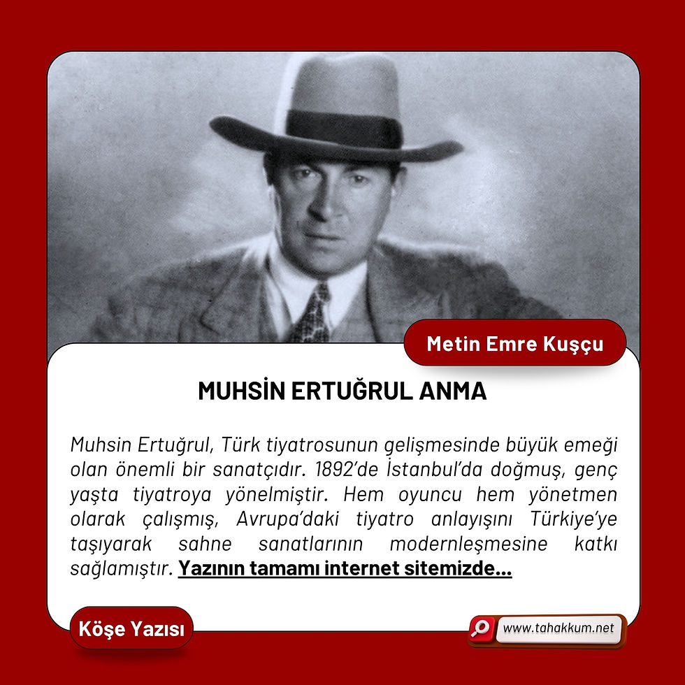 Muhsin Ertuğrul, Türk tiyatrosunun gelişmesinde büyük emeği olan önemli bir sanatçıdır. 1892’de İstanbul’da doğmuş, genç yaşta tiyatroya yönelmiştir. Hem oyuncu hem yönetmen olarak çalışmış, Avrupa’daki tiyatro anlayışını Türkiye’ye taşıyarak sahne sanatlarının modernleşmesine katkı sağlamıştır. Yazının tamamı internet sitemizde...