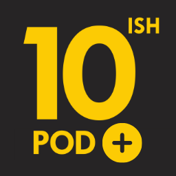 10ish Pod+, 10ish podcast