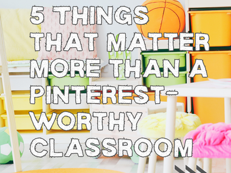 5 Things That Matter More Than a Pinterest-Worthy Classroom