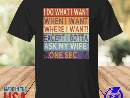 Rainbowtclothingllc - I do what I want when I want where I want except I want except I gotta ask my