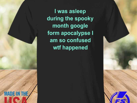 Rainbowtclothingllc - Official i was asleep during the spooky month google form apocalypse I am so c