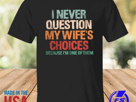 Rainbowtclothingllc - I never question my wife’s choices because I’m one of them shirt