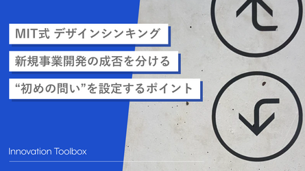 【MIT式 デザインシンキング】新規事業開発の成否を分ける“初めの問い”を設定するポイント