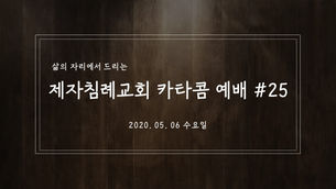 (2020.05.06 수요일) 제자침례교회 카타콤 예배#25