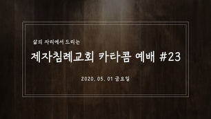 (2020.05.01 금요일) 제자침례교회 카타콤예배 #23 (Feat. 한지훈 목사님 설교)