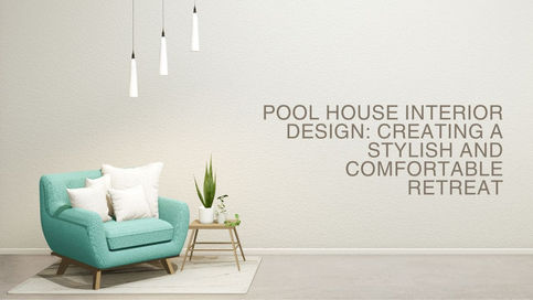 Pool House Interior Design: Creating a Stylish and Comfortable Retreat