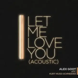 ALEX GOOT, ATC & KURT HUGO SCHNEIDER | LET ME LOVE YOU (ACOUSTIC) - SINGLE