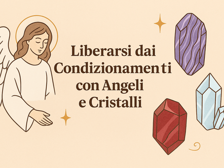 Liberarsi dai Condizionamenti con Angeli e Cristalli