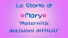"Maternità: decisioni difficili" la storia di Mary