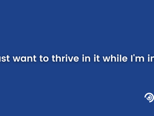 I just want to thrive in it while I'm in it.