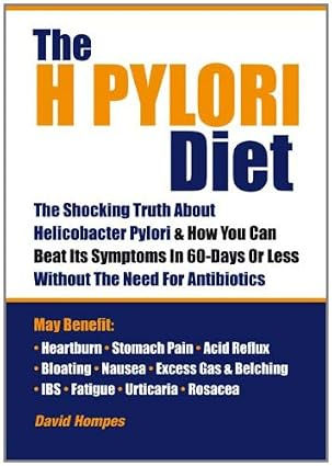 The H Pylori Diet: The Shocking Truth About Helicobacter Pylori and How You Can Beat Its Symptoms in 60 Days or Less without Antibiotics
