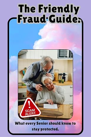 The Friendly Fraud Guide: What Every Senior Should Know to Stay Protected: What very senior should know to stay protected