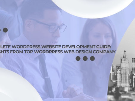 The Complete WordPress Website Development Guide: Best Insights from Top WordPress Web Design Company
