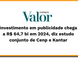 Investimento em publicidade chega a R$ 64,7 bi em 2024, diz estudo conjunto de Cenp e Kantar