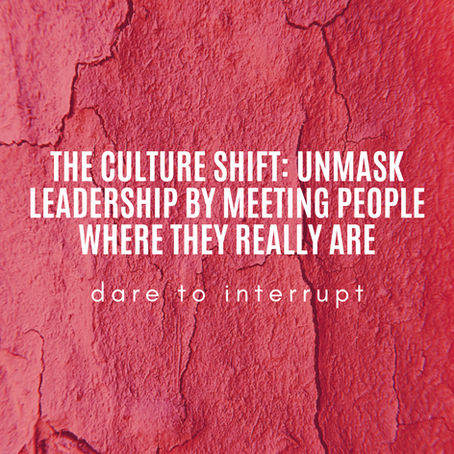 The Culture Shift: Unmask Leadership by Meeting People Where They Really Are
