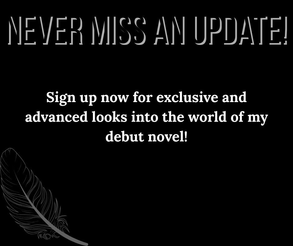 Never miss an update. Sign up now for exclusive and advanced looks into the world of my debut novel!