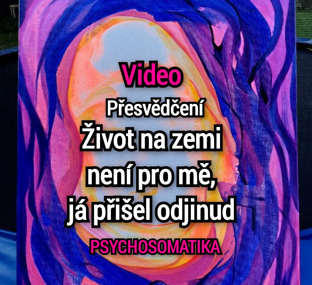 Video: Přesvědčení:  Život na zemi není pro mě, já přišel odjinud PSYCHOSOMATIKA