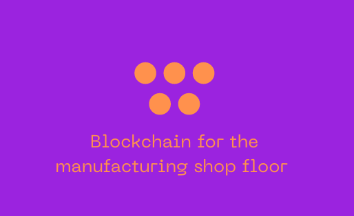 Blockchain for the manufacturing shop floor.