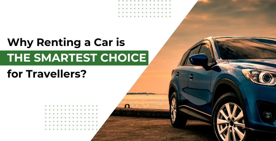 Why Renting a Car Is the Smartest Choice for Travellers?