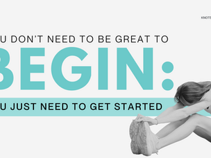 You don't need to be great to begin: You Just need to get started