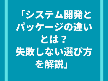 「システム開発とパッケージの違いとは？失敗しない選び方を解説」