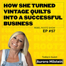 How She Turned Vintage Quilts Into a Successful Business w/ Aurora Milstein (EP #57)