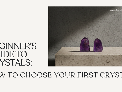 Beginner’s Guide to Crystals: How to Choose Your First Crystal