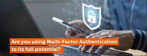 Are you using Multi-Factor Authentication to its full potential?