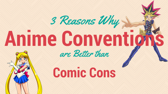 3 Reasons Why Anime Conventions Are Better Than Comic Cons