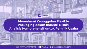 Memahami Keunggulan Flexible Packaging dalam Industri Bisnis: Analisis Komprehensif untuk Pemilik Usaha