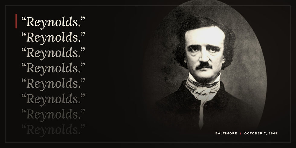 Daguerreotype portrait of Edgar Allan Poe. Beside him the word Reynolds repeats eight times, each fainter than the last. Caption: Baltimore, October 7, 1849.