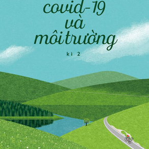 [ SERIES 1: COVID-19 VÀ MÔI TRƯỜNG ]KÌ II: MẶT TRÁI VÀ NỖI LO LẮNG VỀ MÔI TRƯỜNG HẬU COVID-19