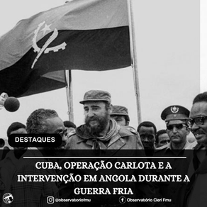 CUBA, OPERAÇÃO CARLOTA E A INTERVENÇÃO EM ANGOLA DURANTE A GUERRA FRIA