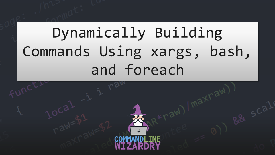 Dynamically Building Commands Using xargs, bash, and foreach