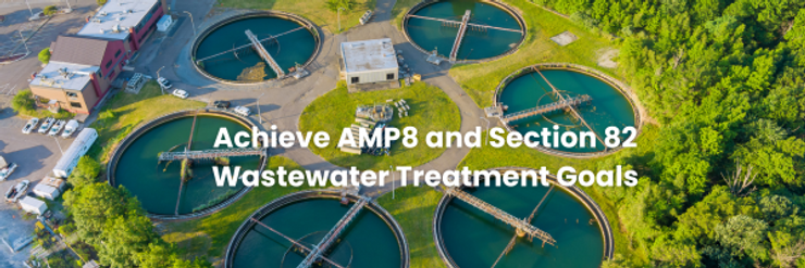 Achieve AMP8 and Section 82 Wastewater Monitoring and Treatment Goals.