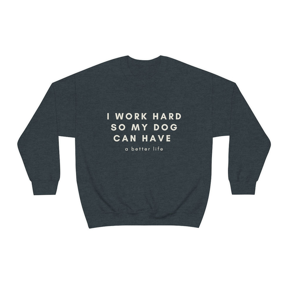 Thumbnail: Dark grey sweatshirt with text: I work hard so my dog can have a better life.