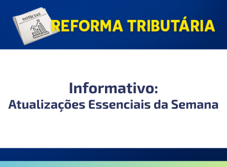 Reforma Tributária – Atualizações Essenciais da Semana