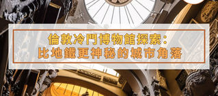 倫敦冷門博物館探索:比地鐵更神秘的城市角落