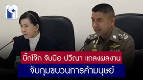 "บิ๊กโจ๊ก" จับมือ "ปวีณา" แถลงผลงานจับกุมขบวนการค้ามนุษย์