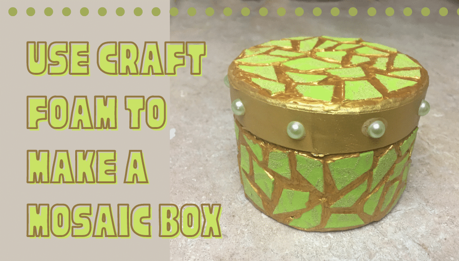 Use craft foam to make a mosaic box.