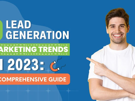7 Lead Generation Marketing Trends in 2023: A Comprehensive Guide