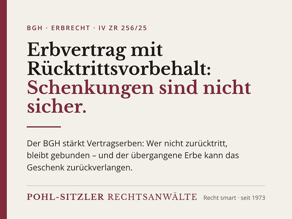BGH IV ZR 256/25: Erbvertrag mit Rücktrittsvorbehalt – Schenkungen sind nicht sicher. Pohl-Sitzler Rechtsanwälte Freiburg