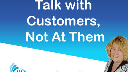 Talk With Your Customer, Not At Them