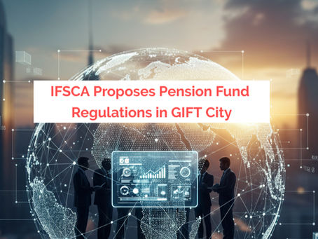 IFSCA’s Proposed Pension Fund Regulations, 2025: Paving the Way for Global Retirement Savings from GIFT City